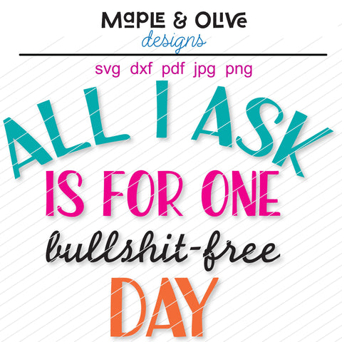 All I ask is for one bullshit-free day SVG Cut File Design for Cricut, Silhouette, more | Snarky Designs SVG Maple & Olive Designs 