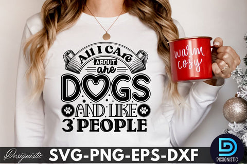 All i care about are dogs and like 3 people, Dog SVG Design SVG DESIGNISTIC 