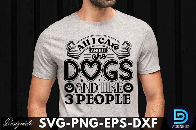All i care about are dogs and like 3 people, Dog SVG Design SVG DESIGNISTIC 