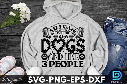 All i care about are dogs and like 3 people, Dog SVG Design SVG DESIGNISTIC 