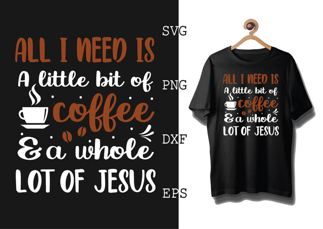 All I Need is a Little Bit of Coffee and a Whole Lot of Jesus Svg, Coffee Addict Svg, Coffee Sayings Svg SVG DesignTShirt 