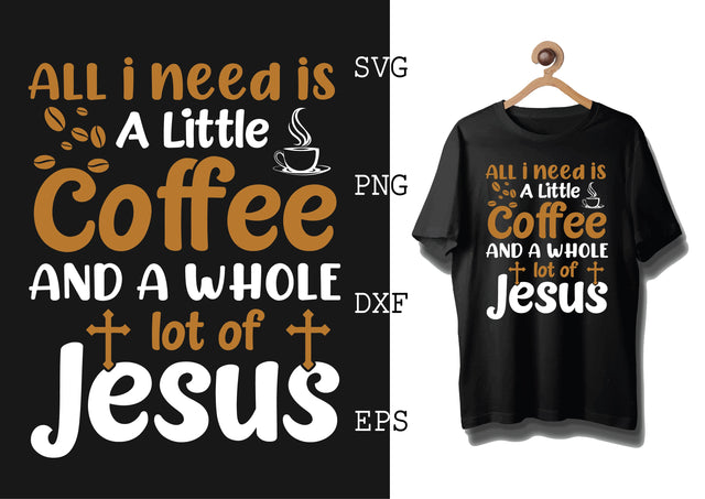 All I Need is a Little Coffee and a Whole lot of Jesus Svg, Coffee Addict Svg, Coffee Sayings Svg SVG DesignTShirt 