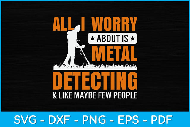 All I Worry About Is Metal Detecting And Like Maybe Few People Svg Design SVG artprintfile 