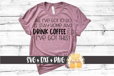 All I've Got To Do Is Stay Home and Drink Coffee - Social Distancing SVG PNG DXF Cut Files SVG Cheese Toast Digitals 