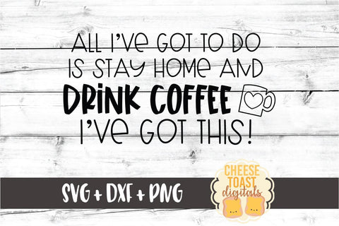All I've Got To Do Is Stay Home and Drink Coffee - Social Distancing SVG PNG DXF Cut Files SVG Cheese Toast Digitals 