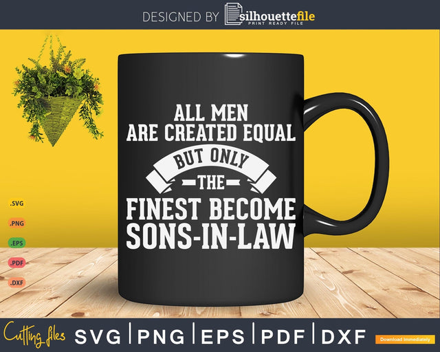All Men Are Created Equal But Only the Finest Become Sons in Law SVG Silhouette File 