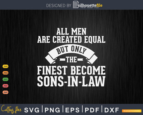 All Men Are Created Equal But Only the Finest Become Sons in Law SVG Silhouette File 