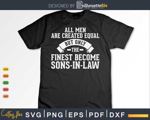 All Men Are Created Equal But Only the Finest Become Sons in Law SVG Silhouette File 