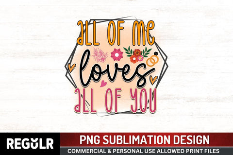All of me loves all of you Sublimation PNG, Wedding Sublimation Design Sublimation Regulrcrative 