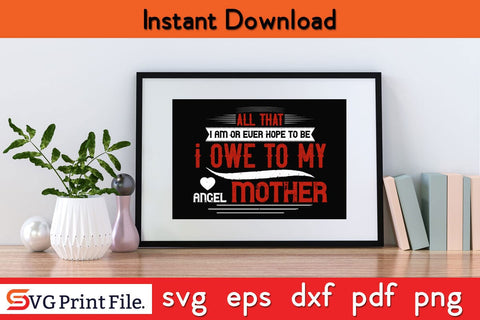 All That I Am Or Ever Hope To Be Mothers Day SVG PNG Cricut File SVG SVG Print File 