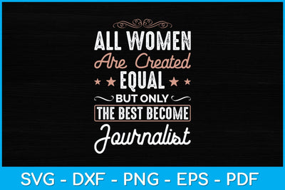 All Women Are Created Equal But Only The Best Become Journalist Svg Design SVG artprintfile 