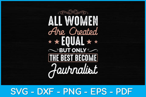 All Women Are Created Equal But Only The Best Become Journalist Svg Design SVG artprintfile 