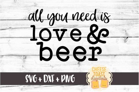 All You Need Is Love and Beer - Beer SVG PNG DXF Cut Files SVG Cheese Toast Digitals 