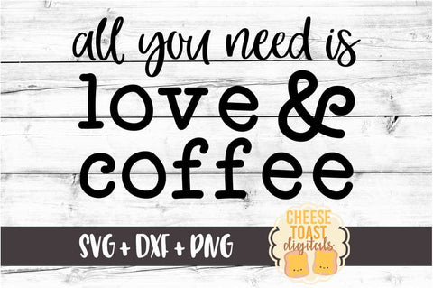 All You Need Is Love & Coffee - Coffee SVG PNG DXF Cut Files SVG Cheese Toast Digitals 