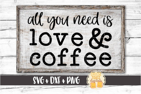 All You Need Is Love & Coffee - Coffee SVG PNG DXF Cut Files SVG Cheese Toast Digitals 