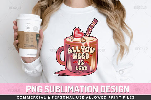 All you need is love SVG Sublimation Regulrcrative 