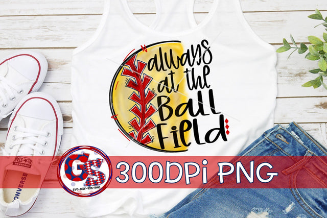 Always At The Ball Field Softball PNG Sublimation Greedy Stitches 