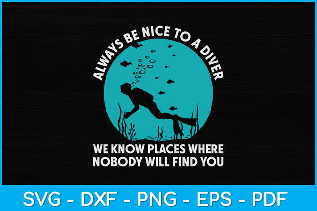 Always Be Nice To A Diver We Know Places Where Nobody Will Find You Svg File SVG artprintfile 