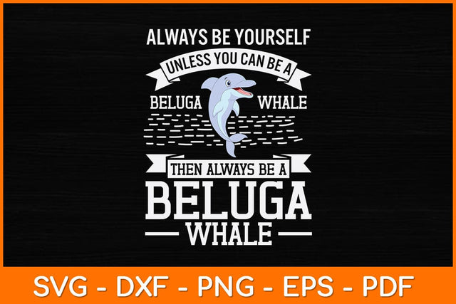 Always Be Yourself Unless You Can Be A Beluga Whale Svg Design SVG artprintfile 