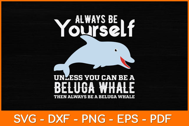 Always Be Yourself Unless You Can Be A Beluga Whale Svg Design SVG artprintfile 
