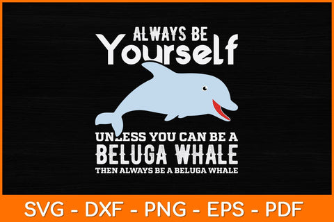 Always Be Yourself Unless You Can Be A Beluga Whale Svg Design SVG artprintfile 