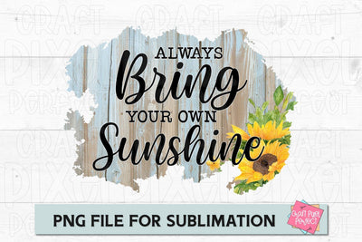Always Bring Your Own Sunshine, Sublimation Quote, Mug Sublimation Design, Sunflower PNG Sublimation Craft Pixel Perfect 
