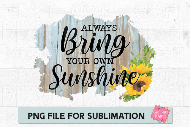 Always Bring Your Own Sunshine, Sublimation Quote, Mug Sublimation Design, Sunflower PNG Sublimation Craft Pixel Perfect 