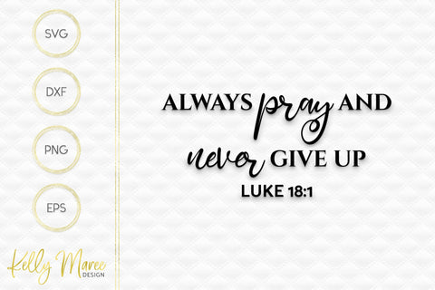 Always Pray & Never Give Up - Luke 18-1 SVG Kelly Maree Design 