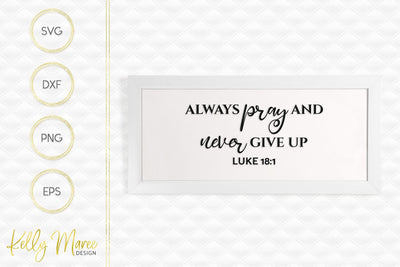 Always Pray & Never Give Up - Luke 18-1 SVG Kelly Maree Design 