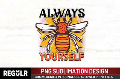 Always yourself Sublimation PNG, Bee Sublimation Design Sublimation Regulrcrative 