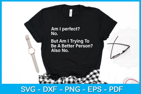 Am I perfect No But Am I Trying To Be A Better Person Also No SVG PNG PDF Cut File SVG Creativedesigntee 