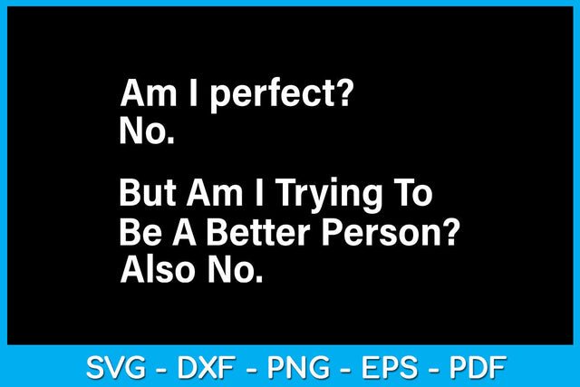 Am I perfect No But Am I Trying To Be A Better Person Also No SVG PNG PDF Cut File SVG Creativedesigntee 