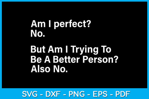 Am I perfect No But Am I Trying To Be A Better Person Also No SVG PNG PDF Cut File SVG Creativedesigntee 