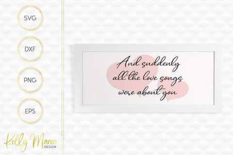 And Suddenly All The Love Songs Were About You SVG Kelly Maree Design 
