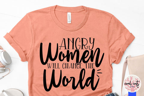 Angry women will change the world - Women Empowerment SVG EPS DXF PNG File SVG CoralCutsSVG 