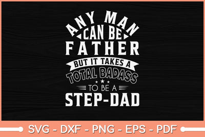 Any Man Can Be A Father But It Takes A Total Badass To Be A Step-Dad Svg File SVG Helal 