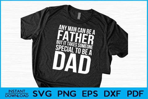 Any Man Can Be A Father But It Takes Someone Special To Be A Dad Cut File SVG Creativedesigntee 