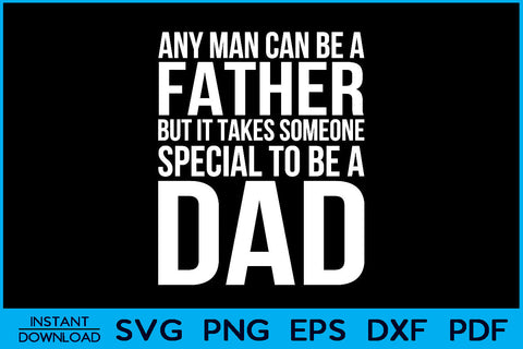 Any Man Can Be A Father But It Takes Someone Special To Be A Dad Cut File SVG Creativedesigntee 