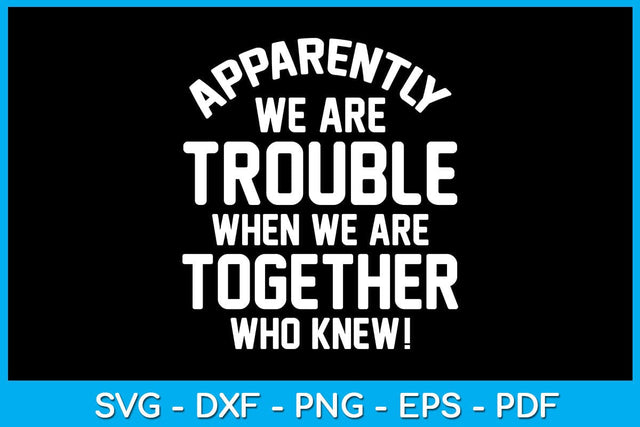 Apparently We Are Trouble When We Are Together Who Knew SVG PNG PDF Cut File SVG Creativedesigntee 