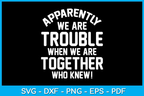 Apparently We Are Trouble When We Are Together Who Knew SVG PNG PDF Cut File SVG Creativedesigntee 