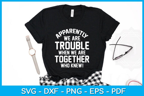 Apparently We Are Trouble When We Are Together Who Knew SVG PNG PDF Cut File SVG Creativedesigntee 
