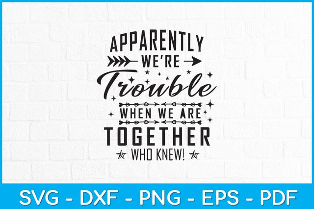 Apparently We're Trouble When We Are Together Who Knew! Svg Design SVG artprintfile 