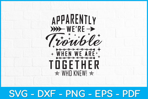 Apparently We're Trouble When We Are Together Who Knew! Svg Design SVG artprintfile 