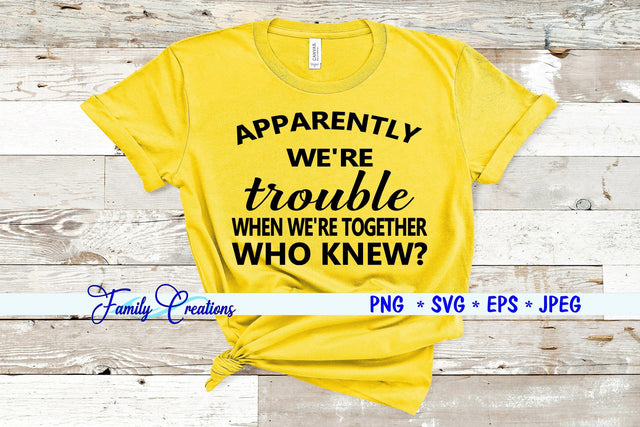 Apparently We're Trouble When We're Together WHO KNEW? SVG Family Creations 