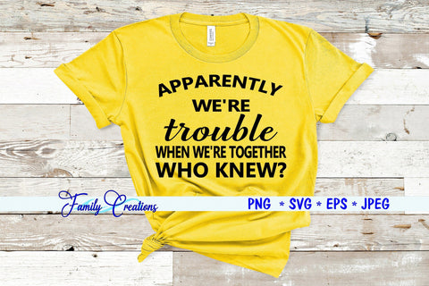 Apparently We're Trouble When We're Together WHO KNEW? SVG Family Creations 