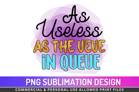 As useless as the ueue in queue Sublimation PNG Sublimation Regulrcrative 