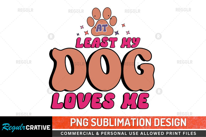 At least my dog Sublimation PNG Sublimation Regulrcrative 