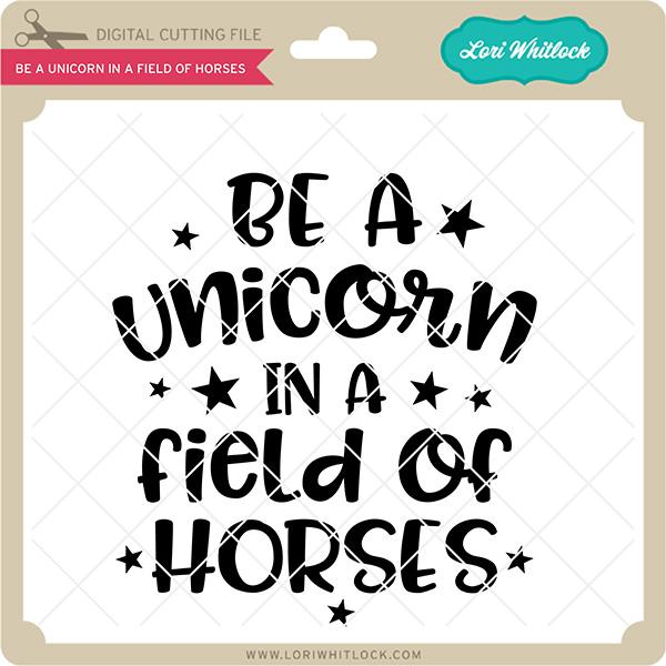Be a Unicorn in a Field of Horses SVG Lori Whitlock 