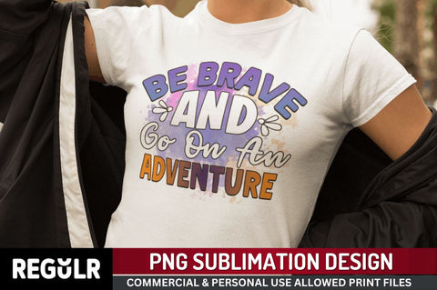 Be brave and go on an adventure Sublimation PNG, Motivational Sublimation Design Sublimation Regulrcrative 