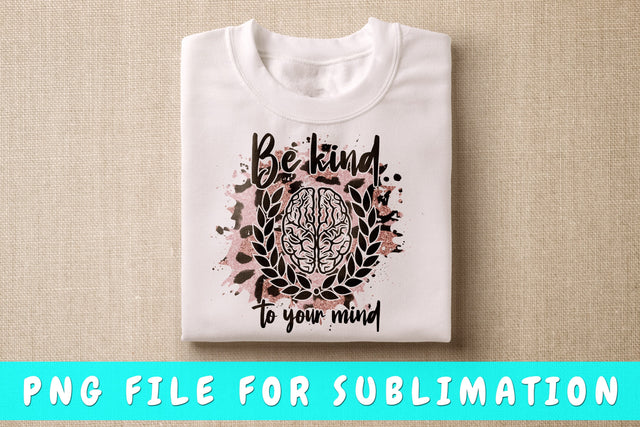 Be Kind To Your Mind PNG, Kindness Design For Sublimation Sublimation HappyDesignStudio 